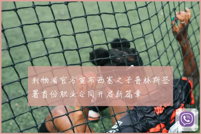 利物浦官方宣布西塞之子普林斯签署首份职业合同开启新篇章