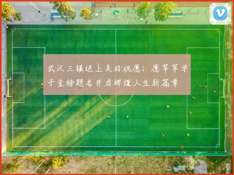 武汉三镇送上美好祝愿：愿莘莘学子金榜题名开启辉煌人生新篇章