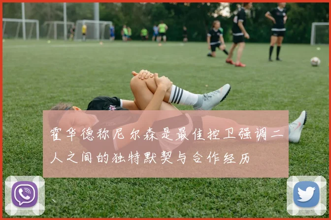 霍华德称尼尔森是最佳控卫强调二人之间的独特默契与合作经历