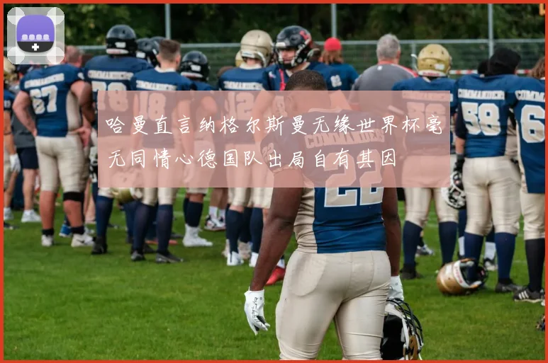 哈曼直言纳格尔斯曼无缘世界杯毫无同情心德国队出局自有其因